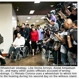 Wheelchair strategy. Like Gloria Arroyo, Andal Ampatuan Sr., and many other public officials accused of wrong- doings, CJ Renato Corona uses a wheelchair to whisk him to the hearing during his second day on the witness stand
